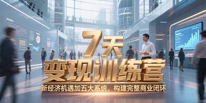 7天咨询师变现训练营，新经济机遇加五大系统，构建完整商业闭环-轻创副业圈