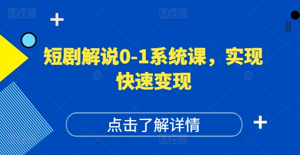 短剧解说0-1系统课，如何做正确的账号运营，打造高权重高播放量的短剧账号，实现快速变现-轻创副业圈