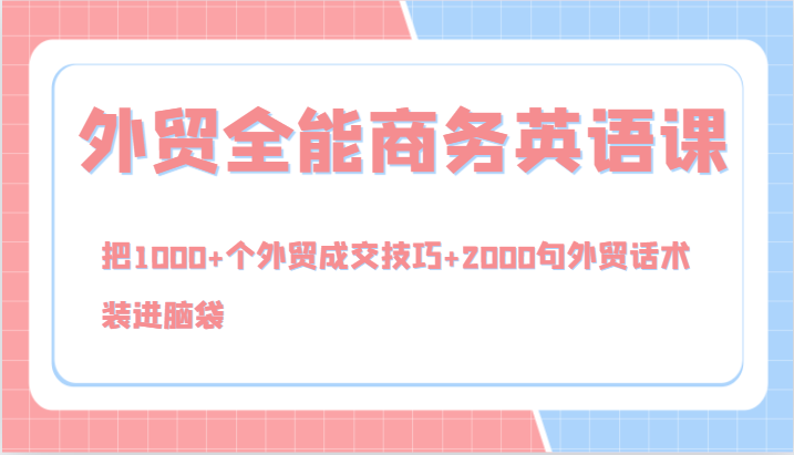 外贸全能商务英语课，把1000+个外贸成交技巧+2000句外贸话术，装进脑袋(144节)-轻创副业圈