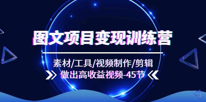 图文项目变现训练营：素材/工具/视频制作/剪辑/做出高收益视频(45节-轻创副业圈