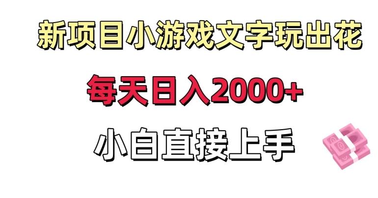 新项目小游戏文字玩出花日入2000+，每天只需一小时，小白直接上手【揭秘】-轻创副业圈
