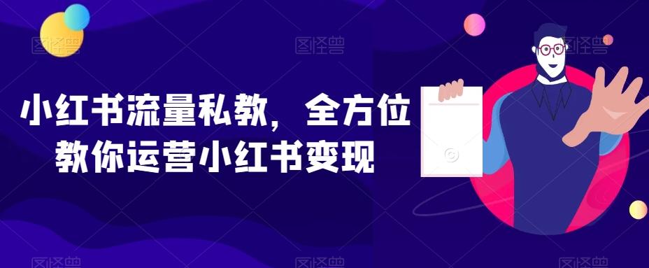 小红书流量私教，全方位教你运营小红书变现-轻创副业圈