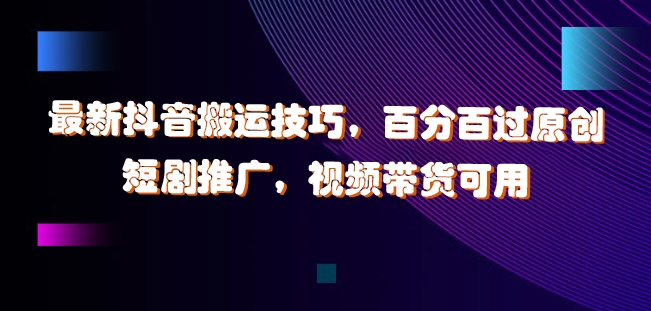最新抖音搬运技巧，百分百过原创，短剧推广，视频带货可用【揭秘】-轻创副业圈