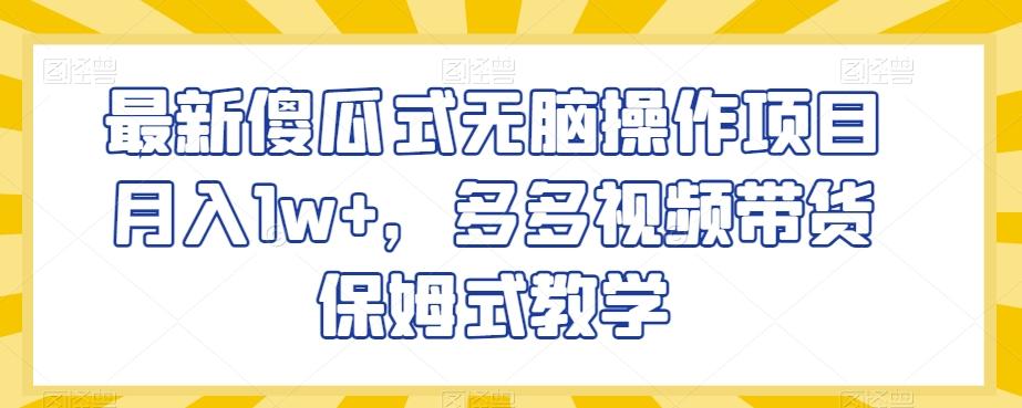 最新傻瓜式无脑操作项目月入1w+，多多视频带货保姆式教学【揭秘】-轻创副业圈