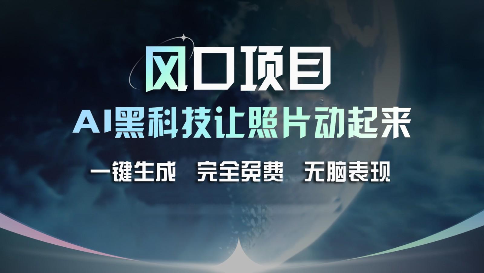 风口项目，AI 黑科技让老照片复活！一键生成完全免费！接单接到手抽筋，无脑变现-轻创副业圈
