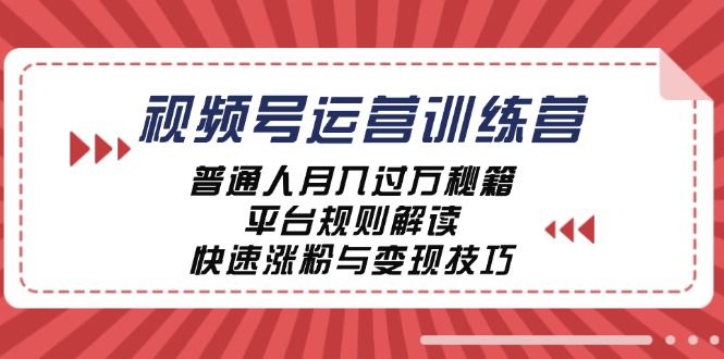 视频号运营训练营：普通人月入过万秘籍，平台规则解读，快速涨粉与变现-轻创副业圈