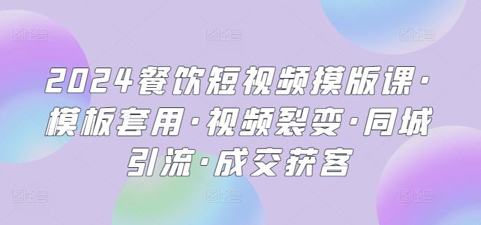 2024餐饮短视频摸版课·模板套用·视频裂变·同城引流·成交获客-轻创副业圈