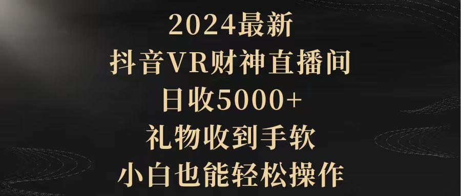 (9595期)2024最新，抖音VR财神直播间，日收5000+，礼物收到手软，小白也能轻松操作-轻创副业圈
