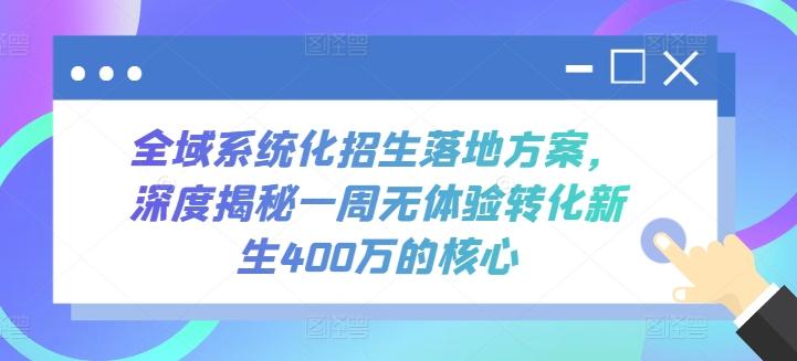 全域系统化招生落地方案，深度揭秘一周无体验转化新生400万的核心-轻创副业圈