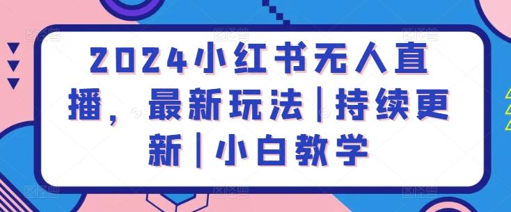 2024小红书无人直播，最新玩法|持续更新|小白教学-轻创副业圈