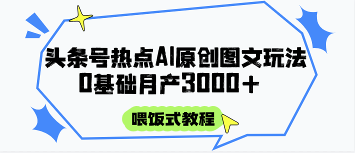 头条号热点AI图文攻略，喂饭式教程+0基础月产3000+-轻创副业圈
