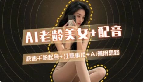 AI老龄美女涨粉+变现_快速千粉起号思路-轻创副业圈