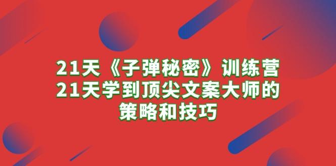 21天《子弹秘密》训练营，21天学到顶尖文案大师的策略和技巧-轻创副业圈