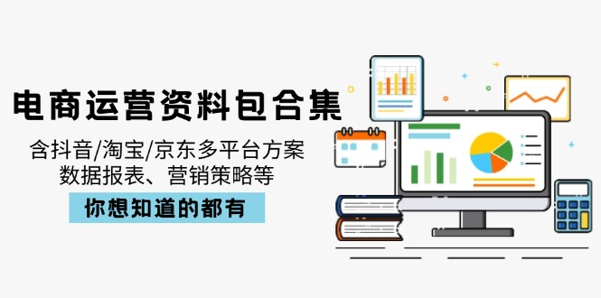 电商运营资料包合集，含抖音/淘宝/京东多平台方案，数据报表、营销策略等-轻创副业圈