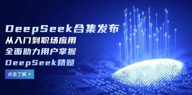 DeepSeek合集发布，从入门到职场应用，全面助力用户掌握DeepSeek精髓-轻创副业圈