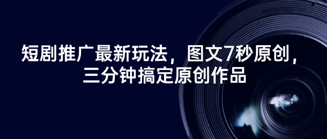 短剧推广最新玩法，图文7秒原创，三分钟搞定原创作品-轻创副业圈