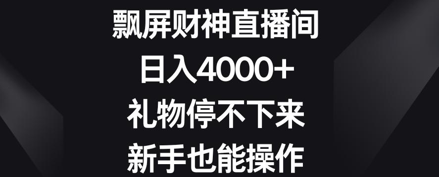 飘屏财神直播间，日入4000+，礼物停不下来，新手也能操作【揭秘】-轻创副业圈