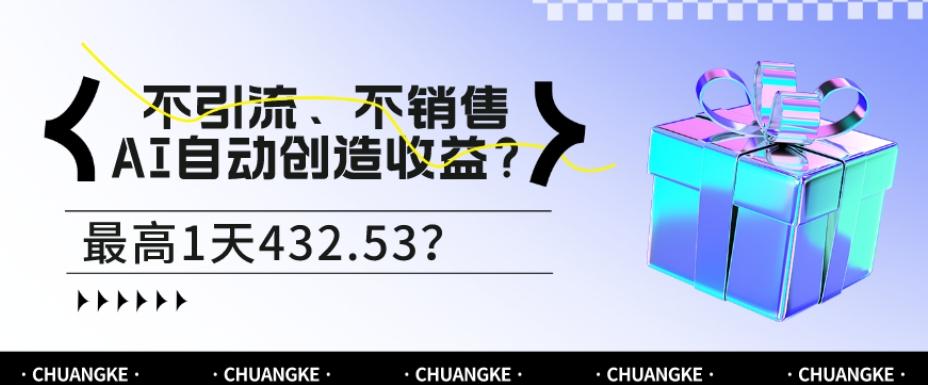 不引流、不销售，AI自动创造收益？最高1天432.53？-轻创副业圈