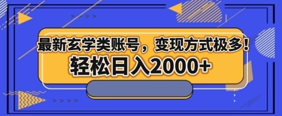 最新玄学类型账号，变现方式极多！轻松日入2000+-轻创副业圈