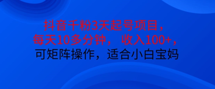 抖音干粉3天起号项目，每天10多分钟，收入100+，可矩阵操作，适合小白宝妈-轻创副业圈