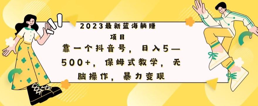 最新躺赚项目，靠一个抖音号，日入500+，保姆式教学，无脑操作，暴力变现-轻创副业圈