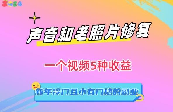 声音和老照片修复，一个视频5种收益，新年冷门且小有门槛的副业【揭秘】-轻创副业圈