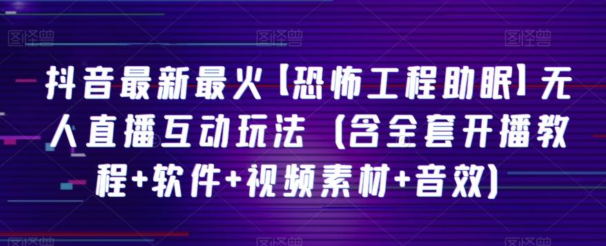抖音最新最火【恐怖工程助眠】无人直播互动玩法（含全套开播教程+软件+视频素材+音效）-轻创副业圈