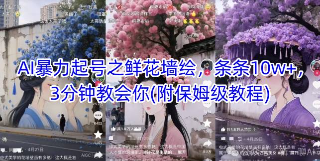 AI暴力起号之鲜花墙绘，条条10w+，3分钟教会你(附保姆级教程)-轻创副业圈