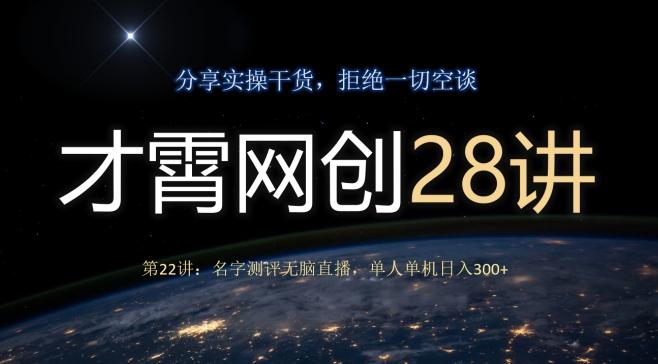 才霄网创28讲第22讲：名字测评无脑直播，单人单机日入300-轻创副业圈