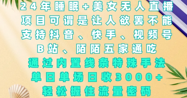 2024年睡眠+美女无人直播，通过内置线条特殊手法，单场日收3k+，轻松握住流量密码【揭秘】-轻创副业圈