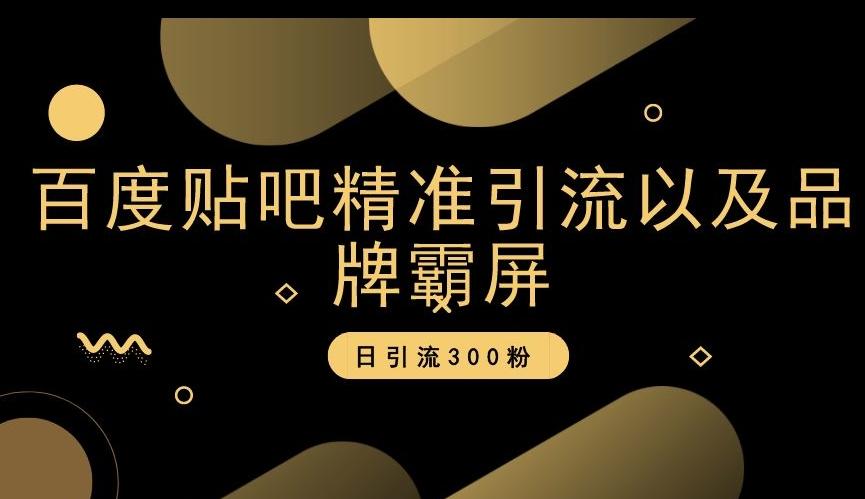 百度贴吧精准引流以及品牌霸屏，日引流300粉【揭秘】-轻创副业圈