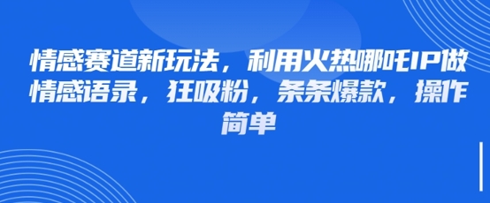 情感赛道新玩法，利用火热哪吒IP做情感语录，狂吸粉，条条爆款，操作简单-轻创副业圈