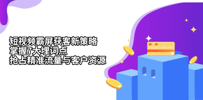 短视频霸屏获客新策略：掌握7大埋词点，抢占精准流量与客户资源-轻创副业圈