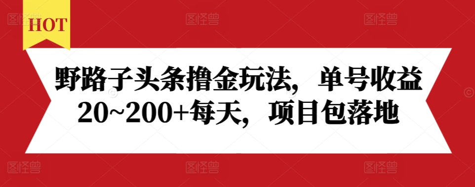 野路子头条撸金玩法，单号收益20~200+每天，项目包落地-轻创副业圈