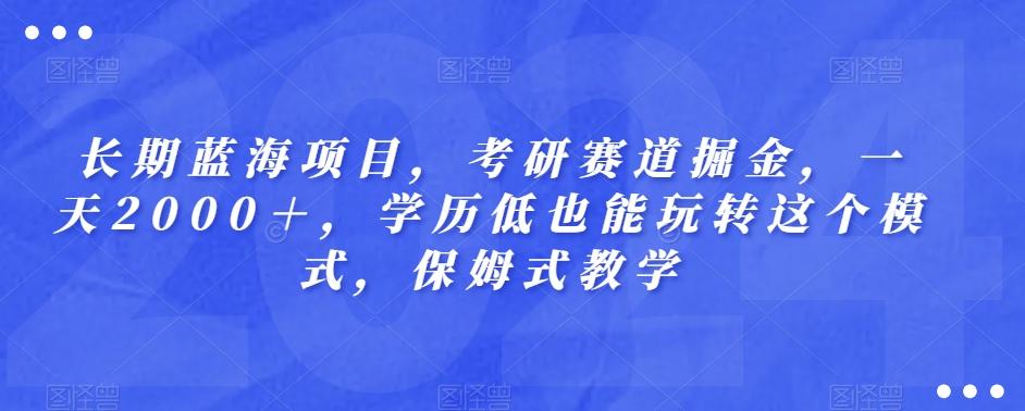 长期蓝海项目，考研赛道掘金，一天2000＋，学历低也能玩转这个模式，保姆式教学-轻创副业圈