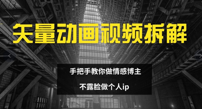 矢量动画视频全拆解 手把手教你做情感博主 不露脸做个人ip【揭秘】-轻创副业圈