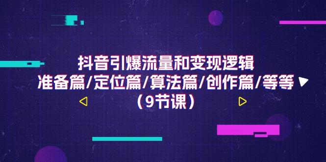 抖音引爆流量和变现逻辑，准备篇/定位篇/算法篇/创作篇/等等(9节课)-轻创副业圈