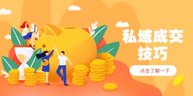 私域成交技巧，帮你从入门到精通，破解四大痛点，快速变现，轻松收钱-轻创副业圈