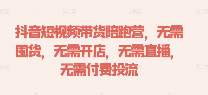 抖音短视频带货陪跑营，无需囤货、无需开店、无需直播,无需付费投流-轻创副业圈