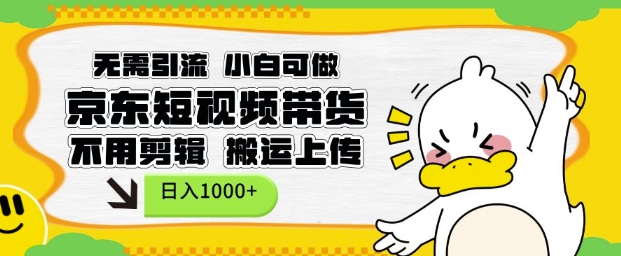 无需引流，小白可做，京东短现频带货，不用剪辑，搬运上传，日入1k【揭秘】-轻创副业圈