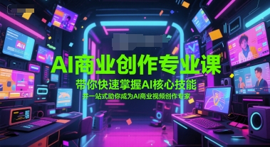 AI商业创作专业课，带你快速掌握AI核心技能，并一站式助你成为AI商业视频创作专家-轻创副业圈