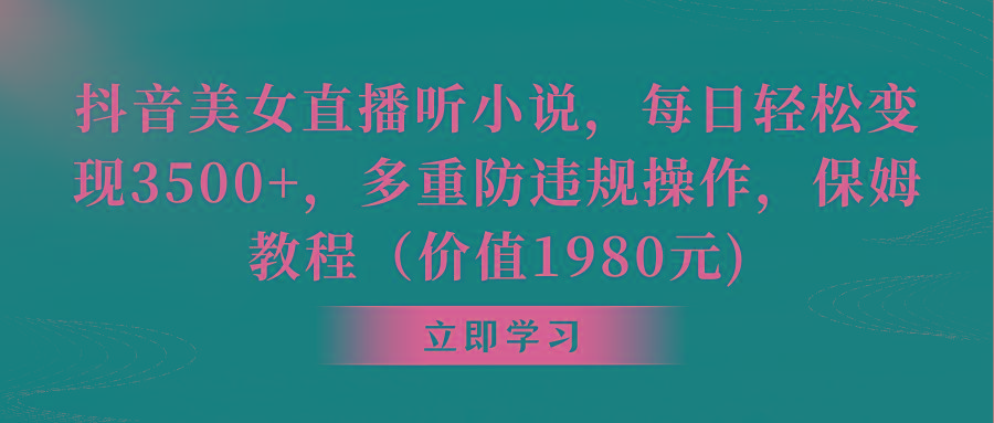 抖音美女直播听小说，每日轻松变现3500+，多重防违规操作，保姆教程(价…-轻创副业圈