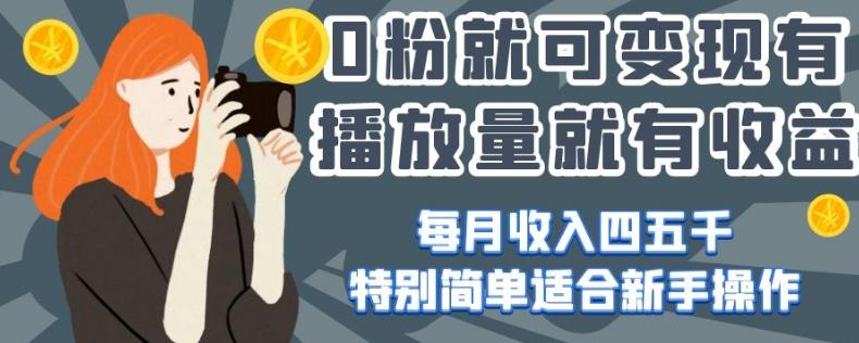 0粉就可变现，有播放量就有收益，每月收入四五千，特别简单适合新手操作【揭秘】-轻创副业圈