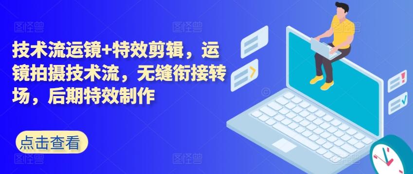 技术流运镜+特效剪辑，​运镜拍摄技术流，无缝衔接转场，后期特效制作-轻创副业圈