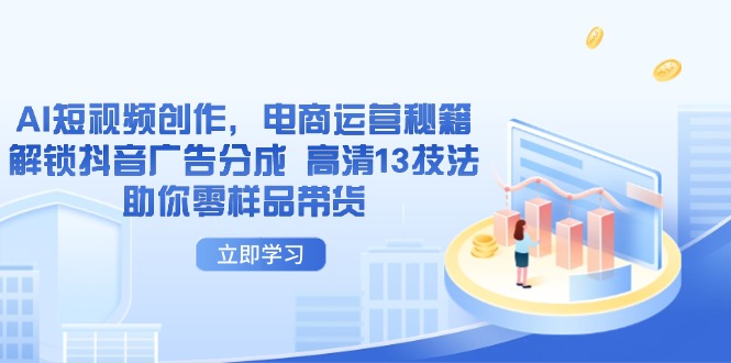 AI短视频创作，电商运营秘籍，解锁抖音广告分成 高清13技法助你零样品带货-轻创副业圈