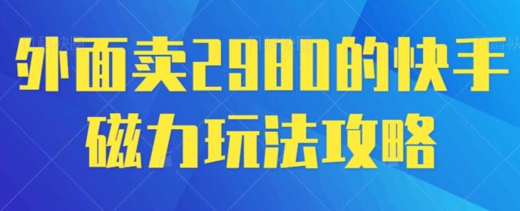 外面卖2980的快手磁力搬砖教程，适合新手小白操作-轻创副业圈