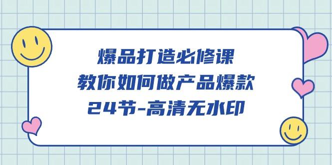 (9739期)爆品 打造必修课，教你如何-做产品爆款(24节-高清无水印)-轻创副业圈