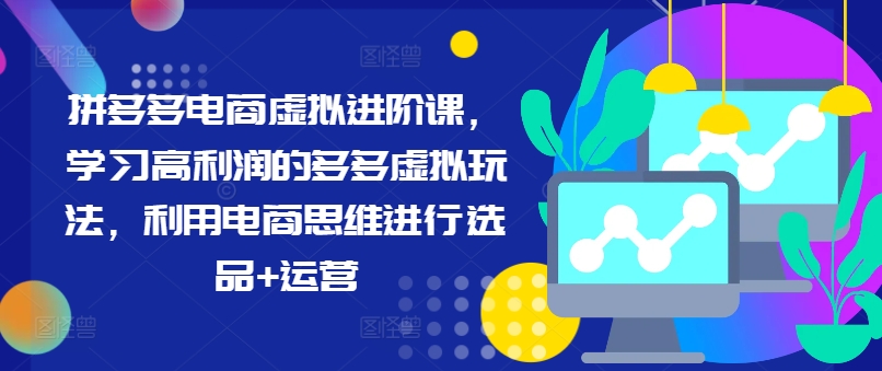 拼多多电商虚拟进阶课，学习高利润的多多虚拟玩法，利用电商思维进行选品+运营-轻创副业圈