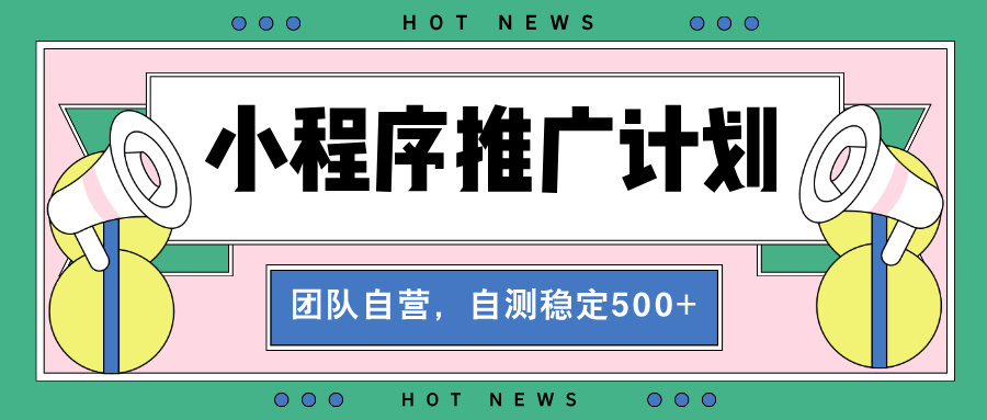 【小程序推广计划】全自动裂变，自测收益稳定在500-2000+-轻创副业圈