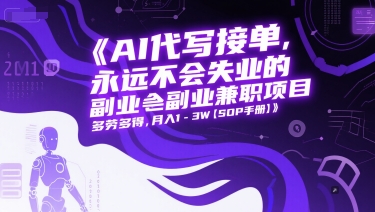 AI代写接单，永远不会失业的副业兼职项目，多劳多得，月入1-3W【SOP手册】-轻创副业圈